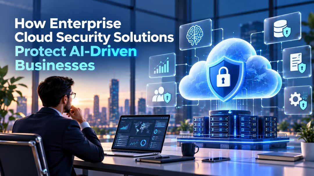 How Enterprise Cloud Security Solutions Protect AI-Driven Businesses