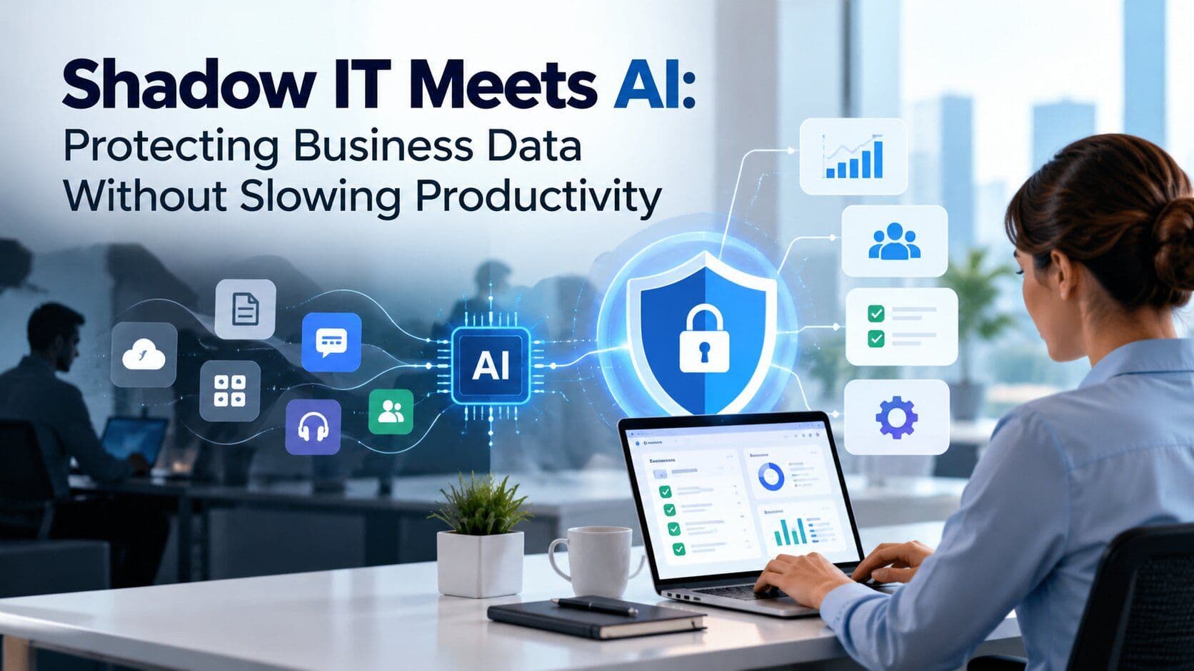 Shadow IT Meets AI: Protecting Business Data Without Slowing Productivity
