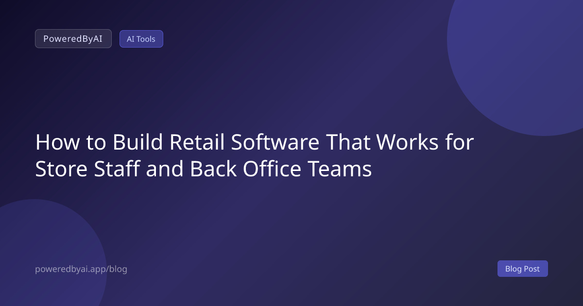 How to Build Retail Software That Works for Store Staff and Back Office Teams